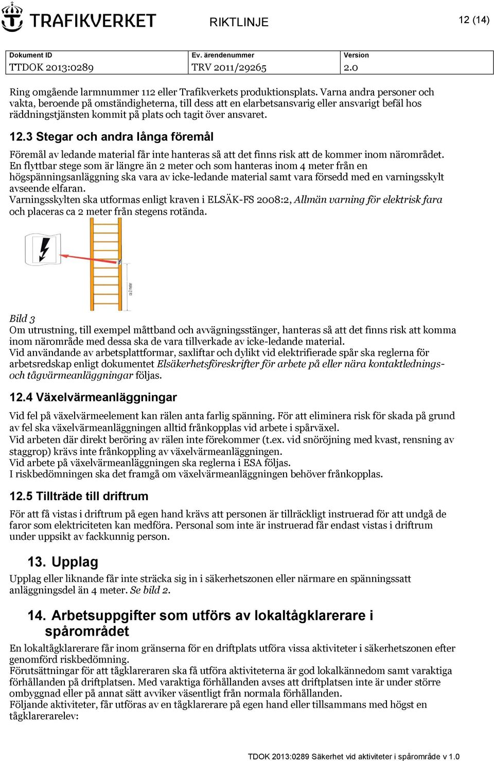 3 Stegar och andra långa föremål Föremål av ledande material får inte hanteras så att det finns risk att de kommer inom närområdet.