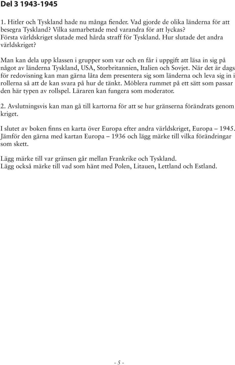 Man kan dela upp klassen i grupper som var och en får i uppgift att läsa in sig på något av länderna Tyskland, USA, Storbritannien, Italien och Sovjet.