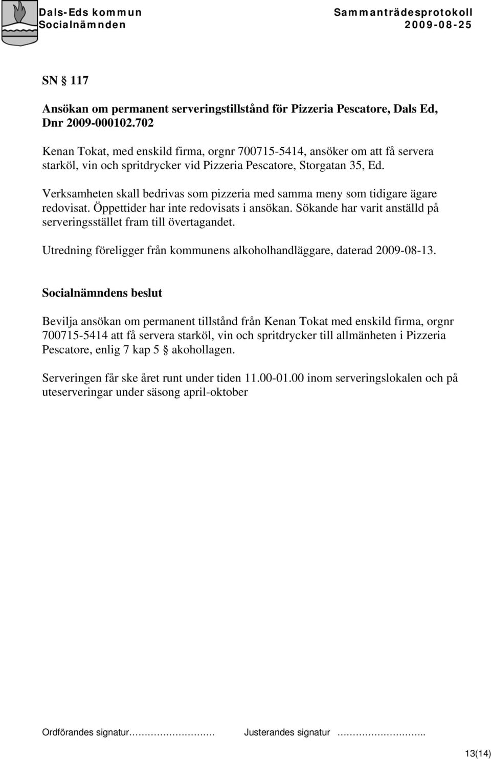 Verksamheten skall bedrivas som pizzeria med samma meny som tidigare ägare redovisat. Öppettider har inte redovisats i ansökan. Sökande har varit anställd på serveringsstället fram till övertagandet.