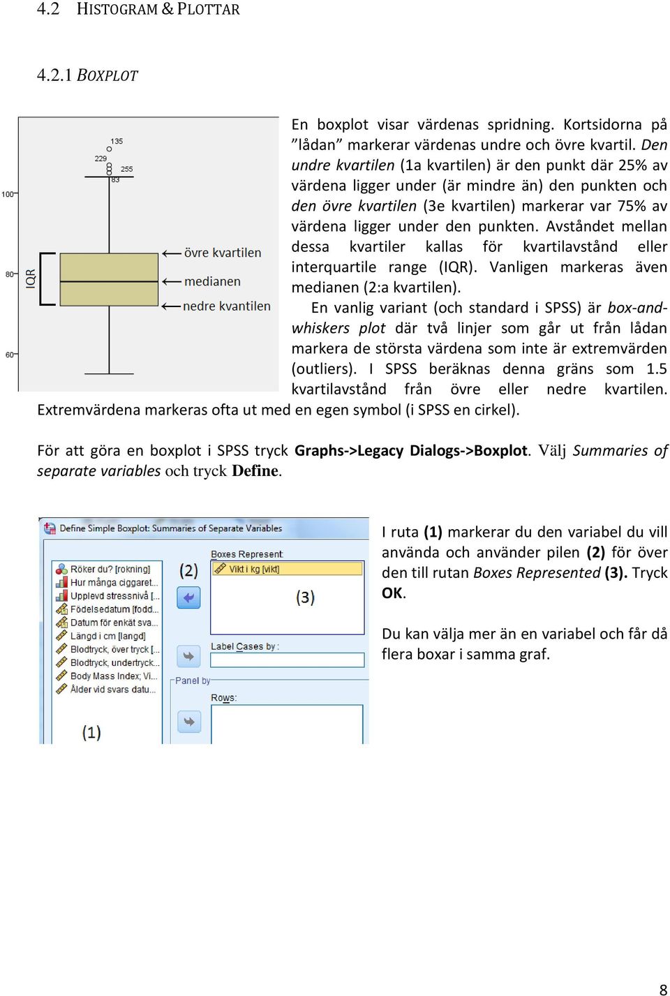 Avståndet mellan dessa kvartiler kallas för kvartilavstånd eller interquartile range (IQR). Vanligen markeras även medianen (2:a kvartilen).