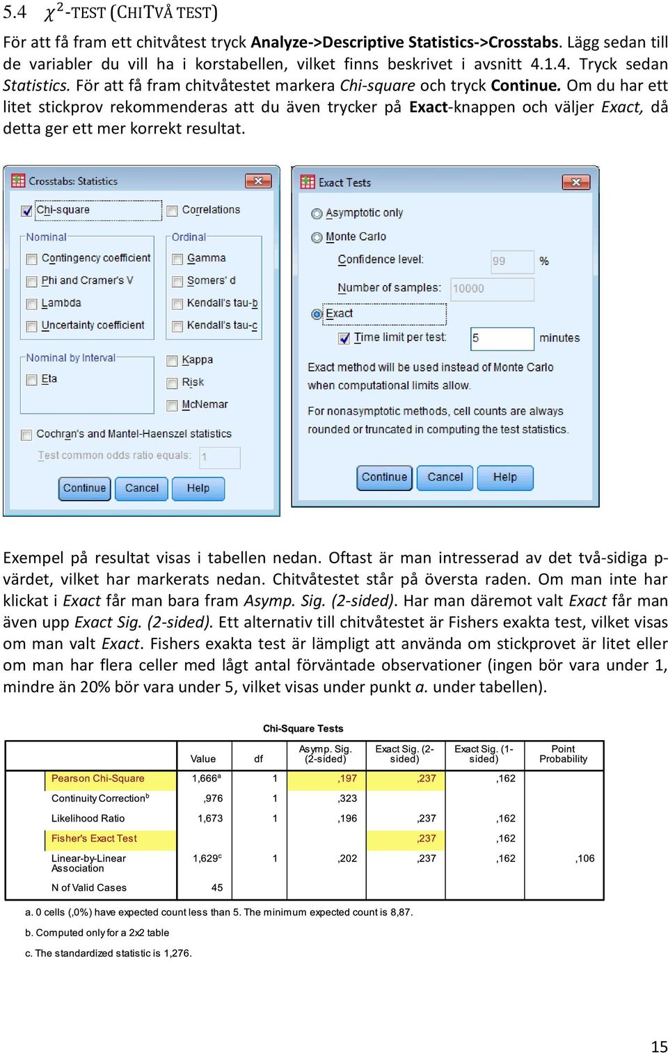 Om du har ett litet stickprov rekommenderas att du även trycker på Exact-knappen och väljer Exact, då detta ger ett mer korrekt resultat. Exempel på resultat visas i tabellen nedan.