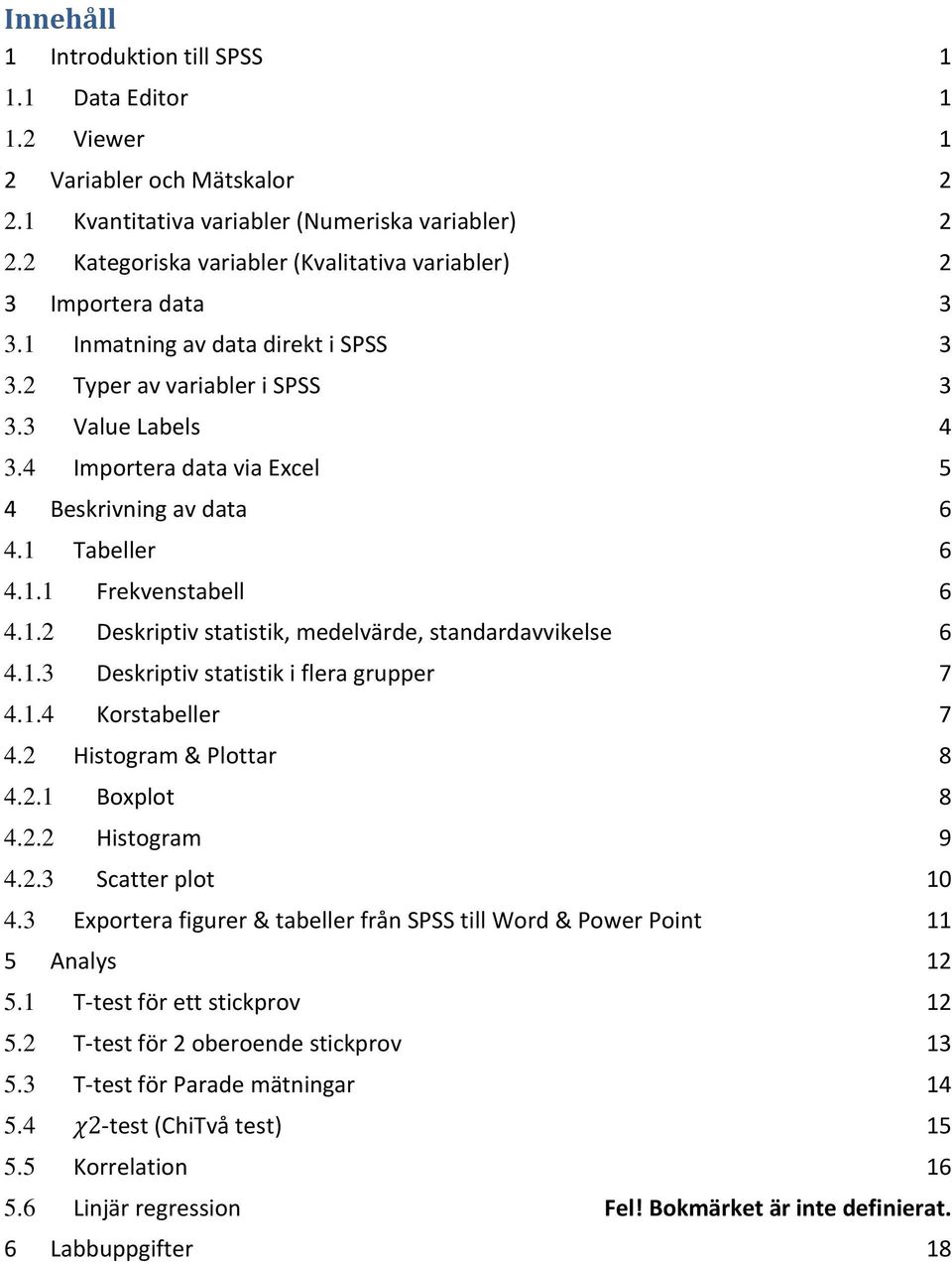 4 Importera data via Excel 5 4 Beskrivning av data 6 4.1 Tabeller 6 4.1.1 Frekvenstabell 6 4.1.2 Deskriptiv statistik, medelvärde, standardavvikelse 6 4.1.3 Deskriptiv statistik i flera grupper 7 4.1.4 Korstabeller 7 4.