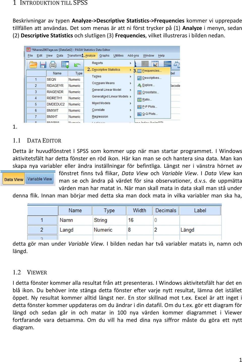 1.1 DATA EDITOR Detta är huvudfönstret I SPSS som kommer upp när man startar programmet. I Windows aktivitetsfält har detta fönster en röd ikon. Här kan man se och hantera sina data.