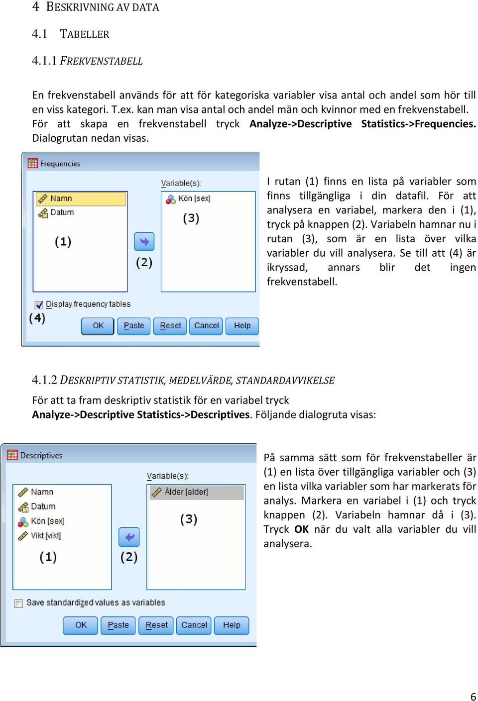 I rutan (1) finns en lista på variabler som finns tillgängliga i din datafil. För att analysera en variabel, markera den i (1), tryck på knappen (2).