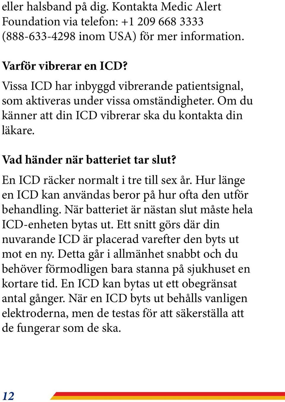 En ICD räcker normalt i tre till sex år. Hur länge en ICD kan användas beror på hur ofta den utför behandling. När batteriet är nästan slut måste hela ICD-enheten bytas ut.