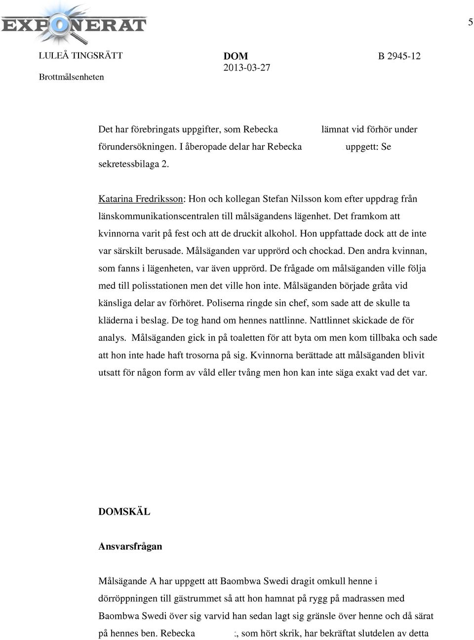 Hon uppfattade dock att de inte var särskilt berusade. Målsäganden var upprörd och chockad. Den andra kvinnan, som fanns i lägenheten, var även upprörd.