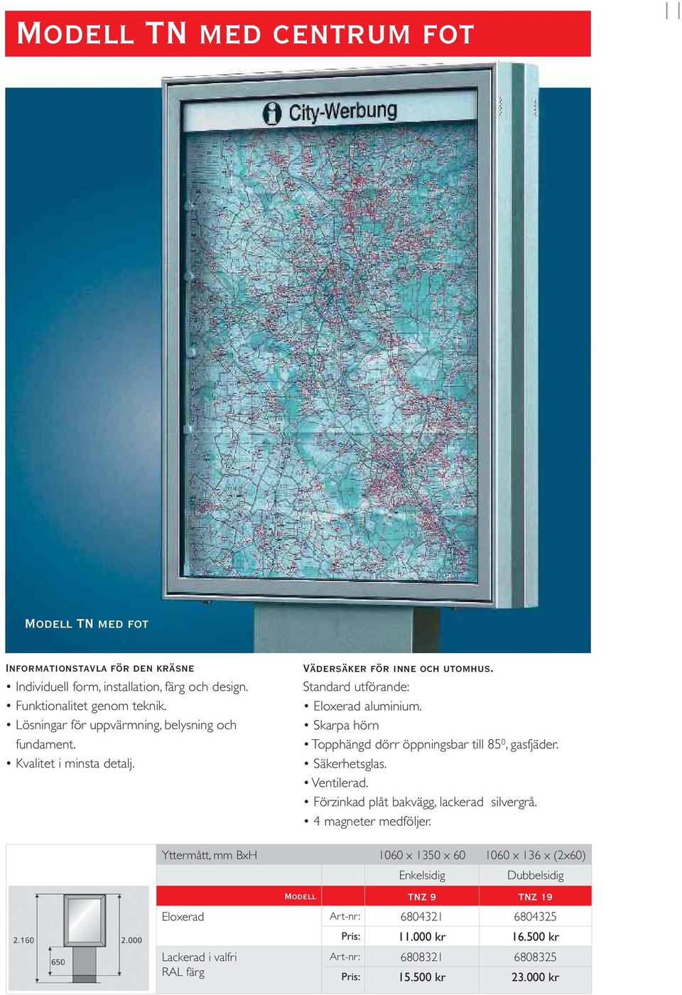 Standard utförande: Skarpa hörn Topphängd dörr öppningsbar till 85 0, gasfjäder. Säkerhetsglas. Ventilerad. Förzinkad plåt bakvägg, lackerad silvergrå.