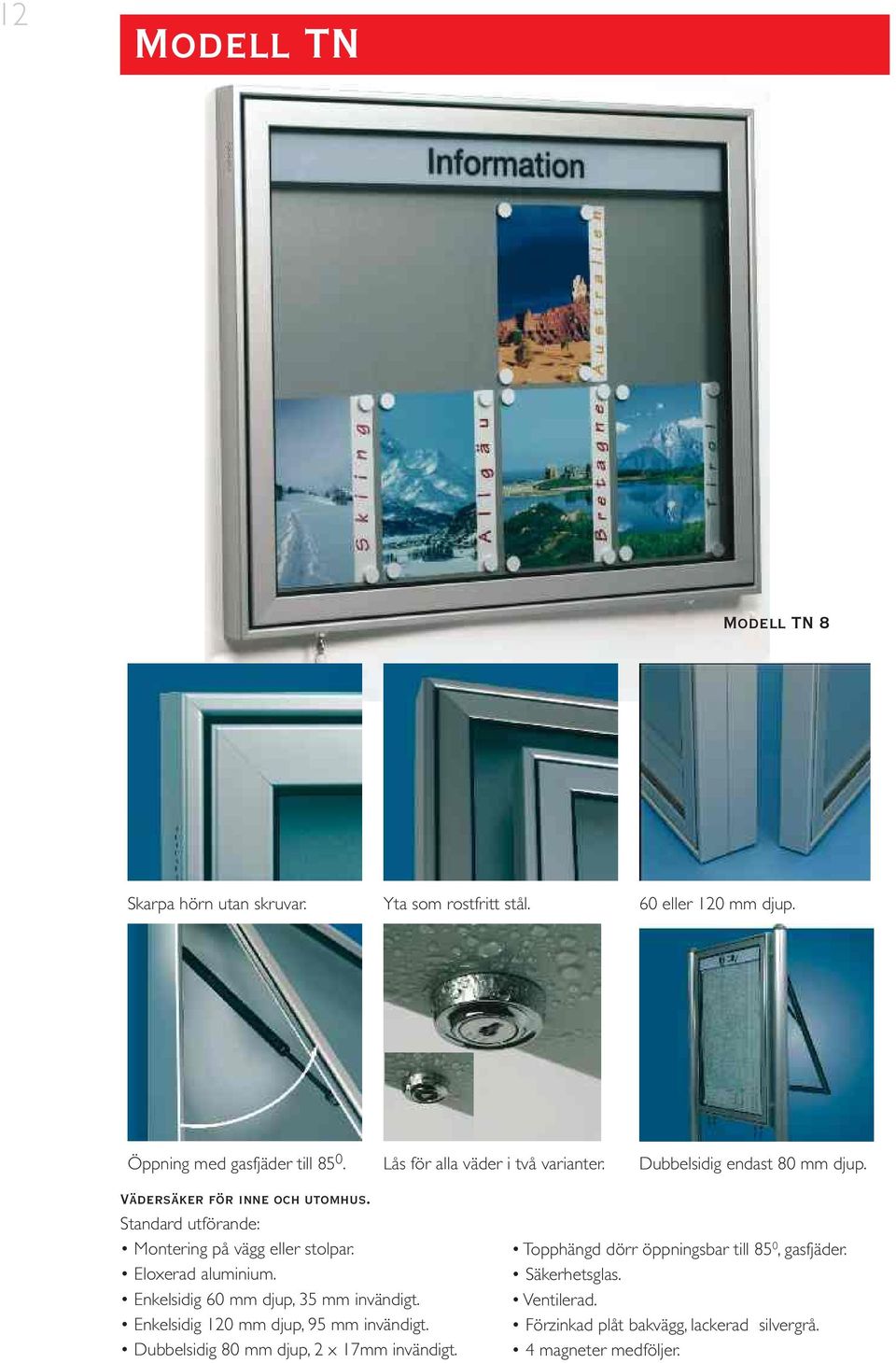 Standard utförande: Montering på vägg eller stolpar. Enkelsidig 60 mm djup, 35 mm invändigt. Enkelsidig 120 mm djup, 95 mm invändigt.