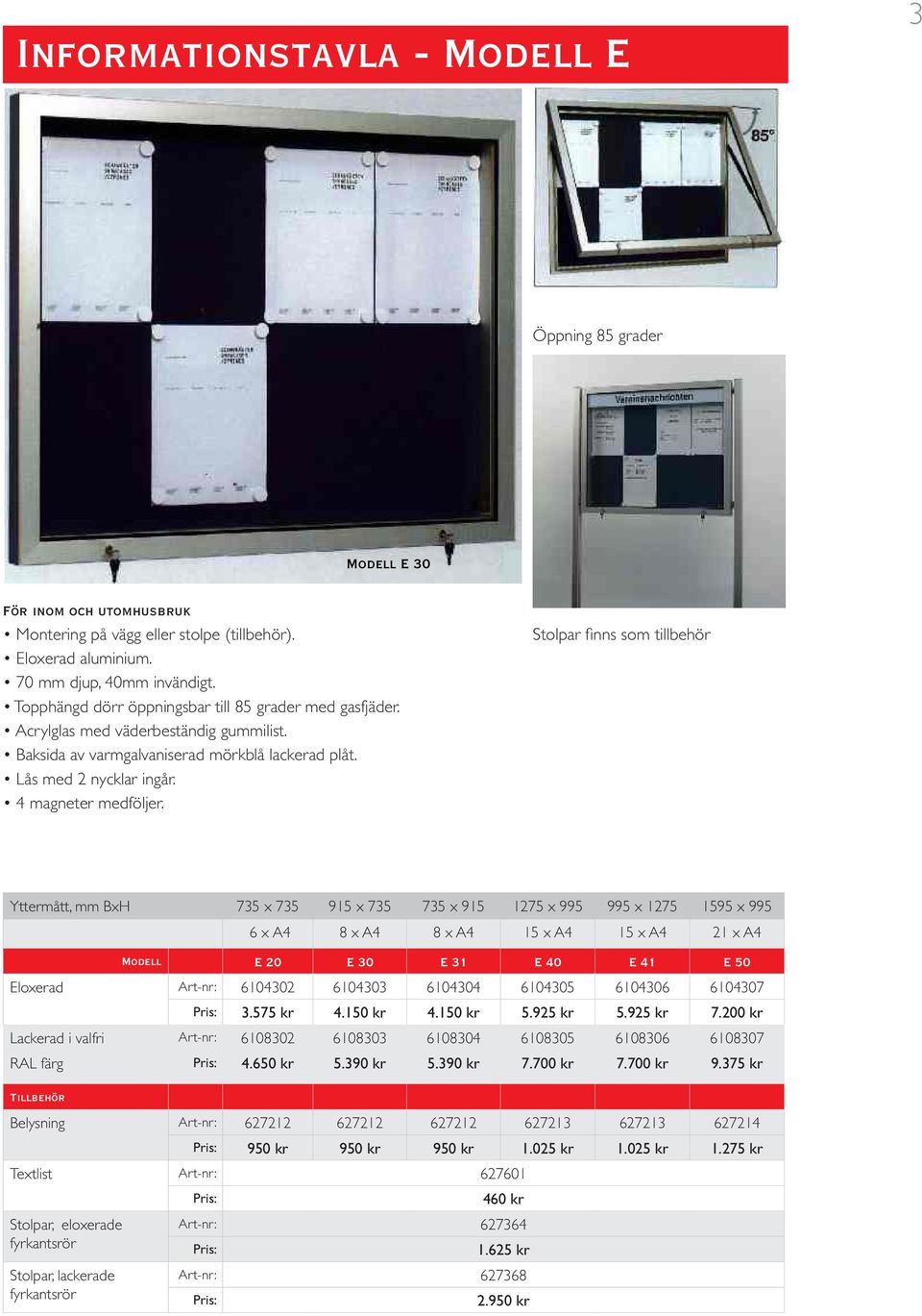 Stolpar finns som tillbehör Yttermått, mm BxH 735 x 735 915 x 735 735 x 915 1275 x 995 995 x 1275 1595 x 995 6 x A4 8 x A4 8 x A4 15 x A4 15 x A4 21 x A4 Modell E 20 E 30 E 31 E 40 E 41 E 50 Eloxerad