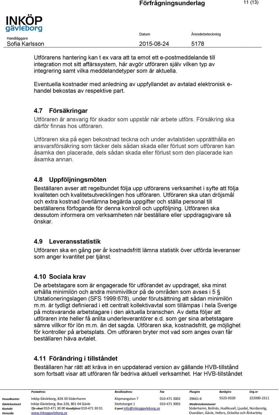 7 Försäkringar Utföraren är ansvarig för skador som uppstår när arbete utförs. Försäkring ska därför finnas hos utföraren.