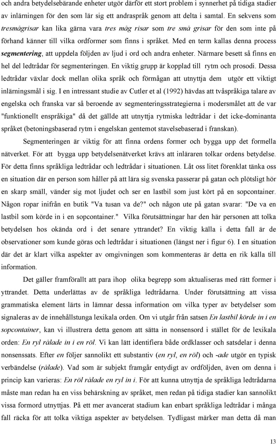 Med en term kallas denna process segmentering, att uppdela följden av ljud i ord och andra enheter. Närmare besett så finns en hel del ledtrådar för segmenteringen.