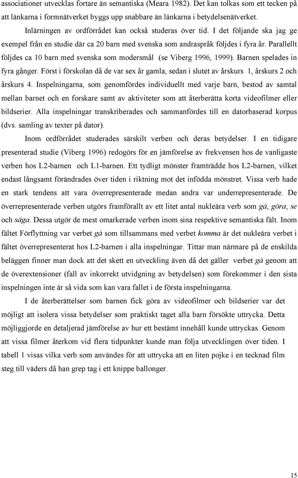 Parallellt följdes ca 10 barn med svenska som modersmål (se Viberg 1996, 1999). Barnen spelades in fyra gånger.