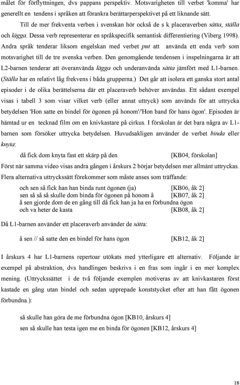 Andra språk tenderar liksom engelskan med verbet put att använda ett enda verb som motsvarighet till de tre svenska verben.