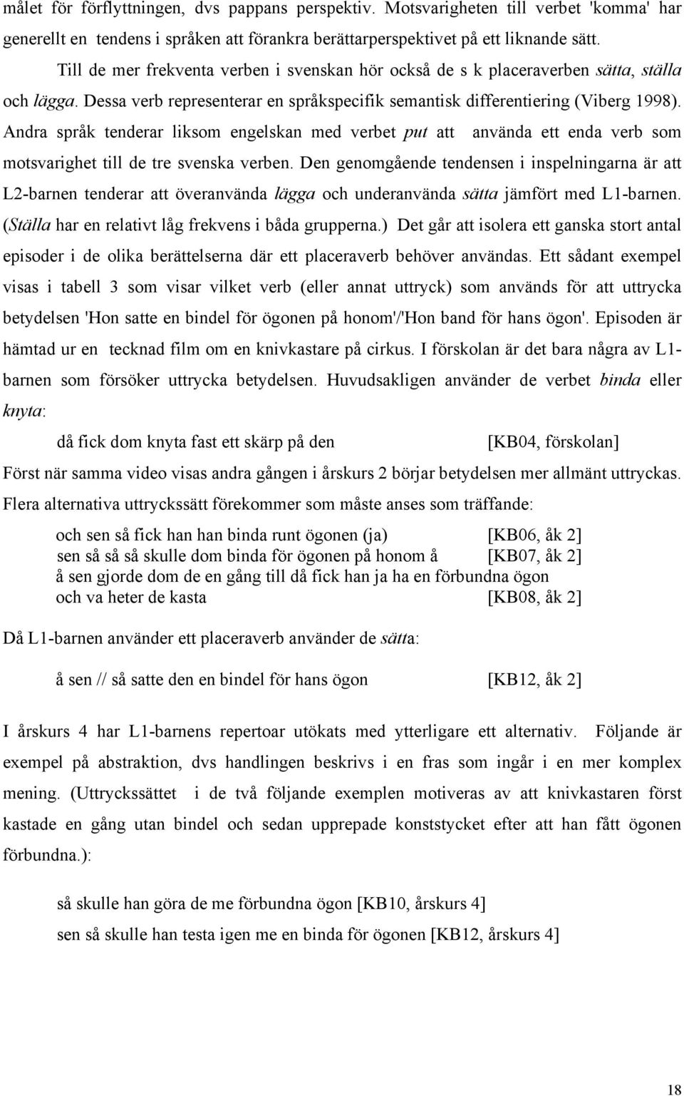 Andra språk tenderar liksom engelskan med verbet put att använda ett enda verb som motsvarighet till de tre svenska verben.