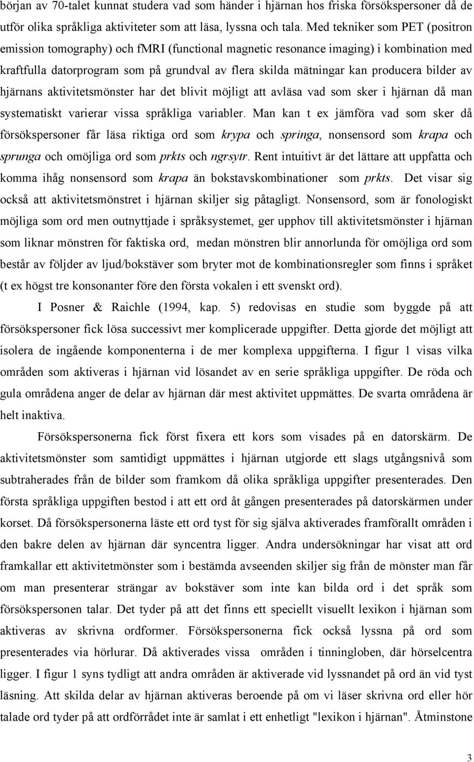 bilder av hjärnans aktivitetsmönster har det blivit möjligt att avläsa vad som sker i hjärnan då man systematiskt varierar vissa språkliga variabler.