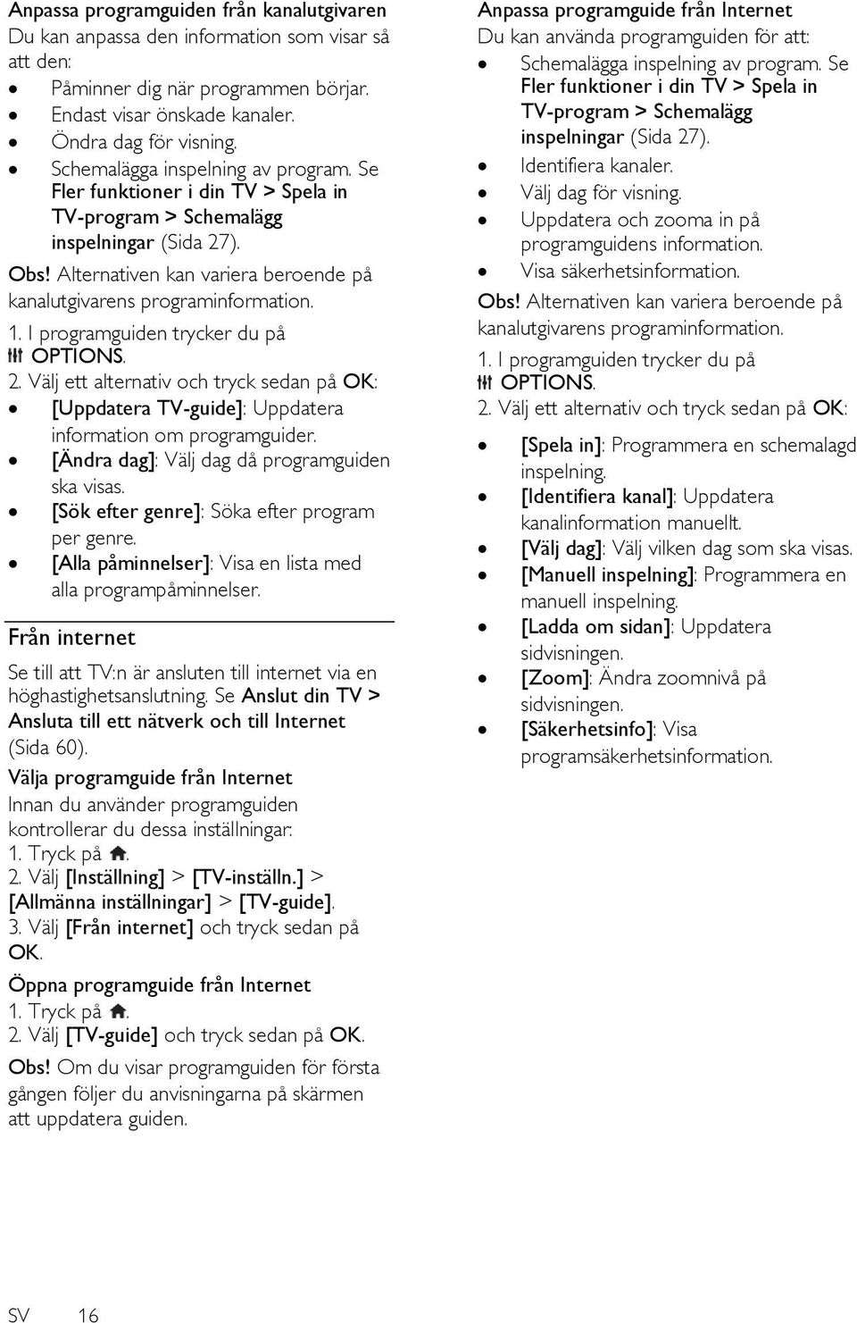 1. I programguiden trycker du på OPTIONS. 2. Välj ett alternativ och tryck sedan på OK: [Uppdatera TV-guide]: Uppdatera information om programguider. [Ä ndra dag]: Välj dag då programguiden ska visas.