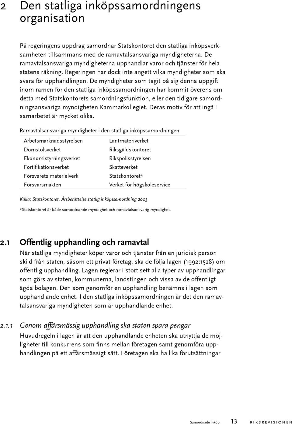 De myndigheter som tagit på sig denna uppgift inom ramen för den statliga inköpssamordningen har kommit överens om detta med Statskontorets samordningsfunktion, eller den tidigare