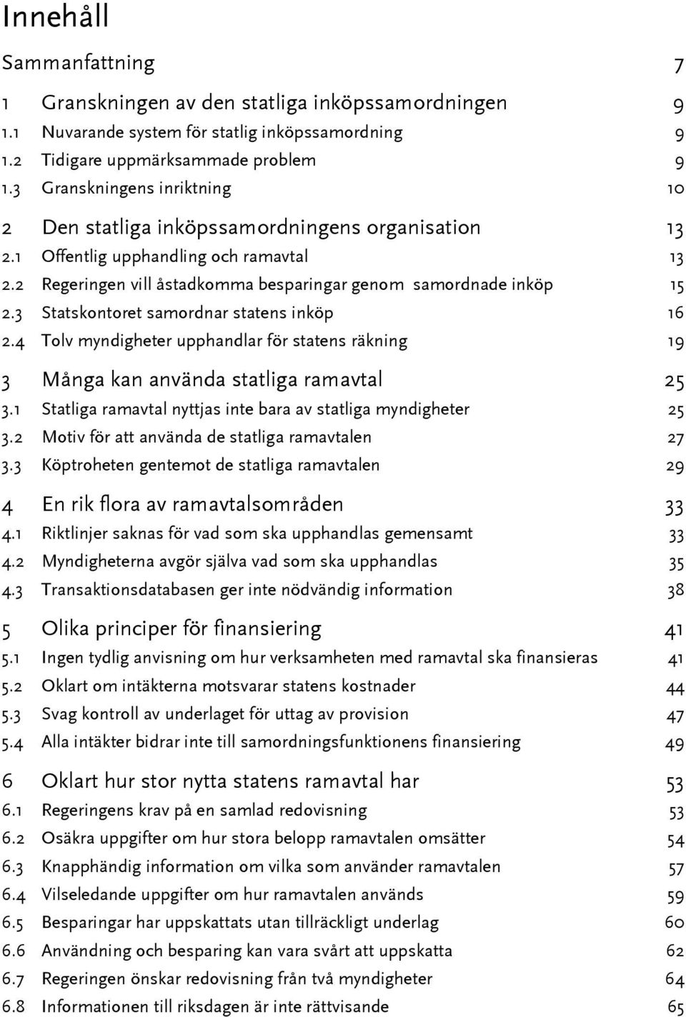 3 Statskontoret samordnar statens inköp 16 2.4 Tolv myndigheter upphandlar för statens räkning 19 3 Många kan använda statliga ramavtal 25 3.
