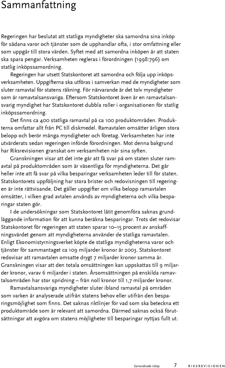 Regeringen har utsett Statskontoret att samordna och följa upp inköpsverksamheten. Uppgifterna ska utföras i samverkan med de myndigheter som sluter ramavtal för statens räkning.