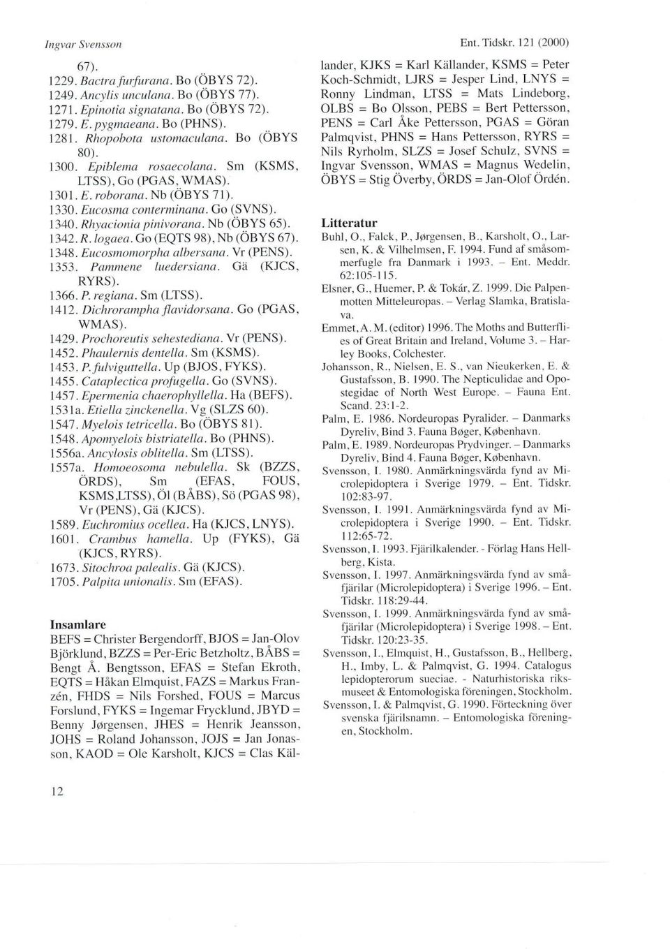 Go (EQTS 98),Nb (OBYS 67). 1348. Eucosmomorpha albersana. Vr (PENS). 1353. Pammene luedersiana. Gä (KJCS, RYRS). 1366. P.regiana. Sm (LTSS). 1412. Dichrorampha flavidorsana. Go (PGAS, WMAS). 1429.