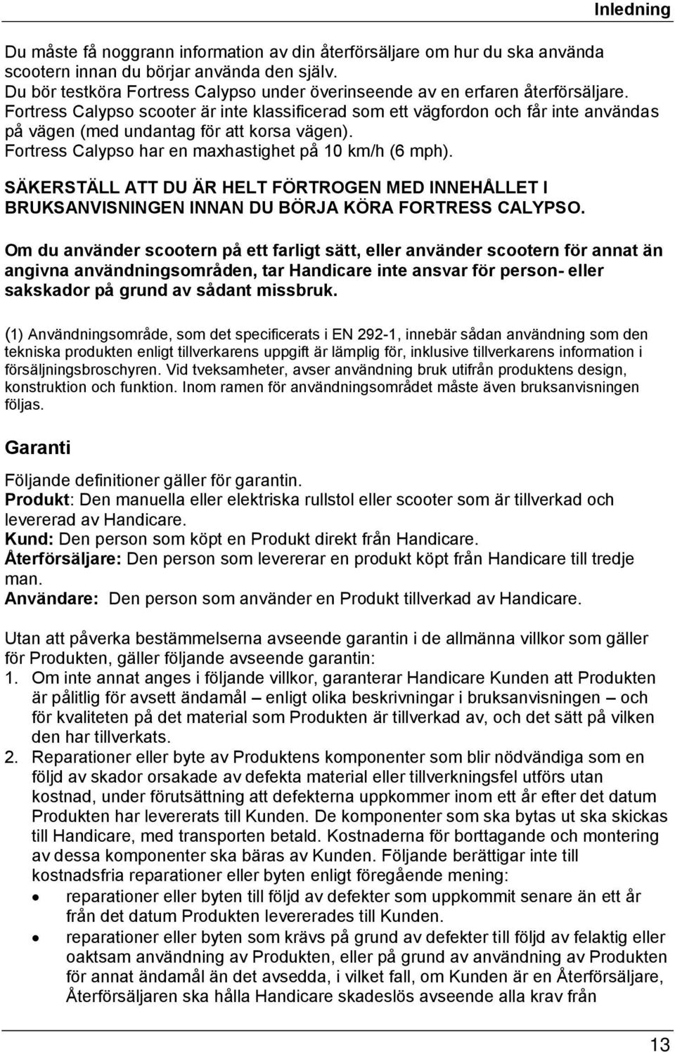 Fortress Calypso scooter är inte klassificerad som ett vägfordon och får inte användas på vägen (med undantag för att korsa vägen). Fortress Calypso har en maxhastighet på 10 km/h (6 mph).