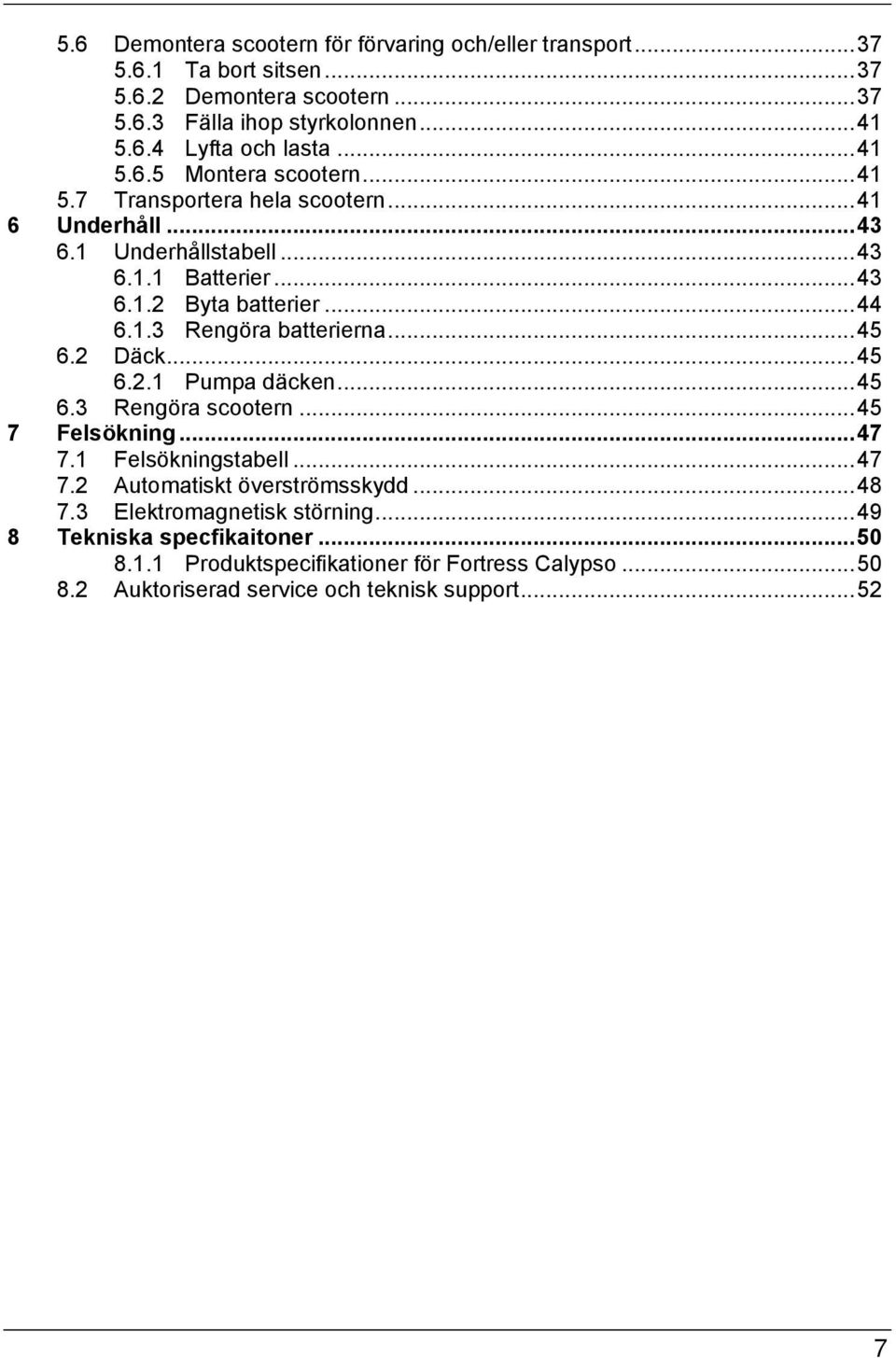 .. 45 6.2 Däck... 45 6.2.1 Pumpa däcken... 45 6.3 Rengöra scootern... 45 7 Felsökning... 47 7.1 Felsökningstabell... 47 7.2 Automatiskt överströmsskydd... 48 7.