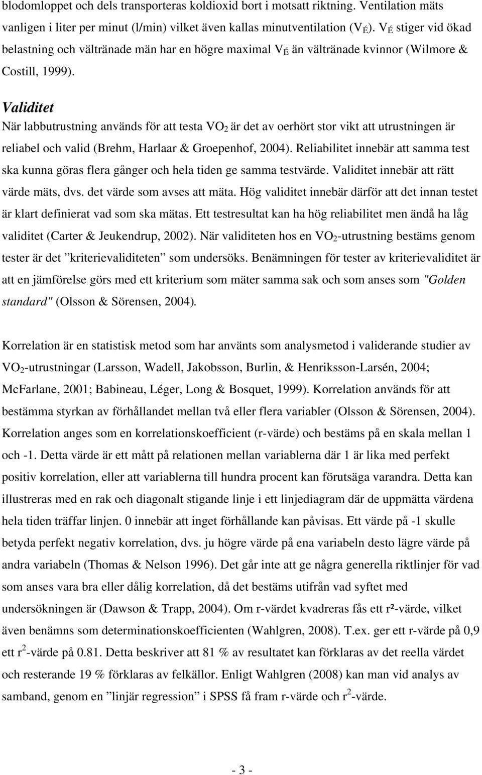 Validitet När labbutrustning används för att testa VO 2 är det av oerhört stor vikt att utrustningen är reliabel och valid (Brehm, Harlaar & Groepenhof, 2004).