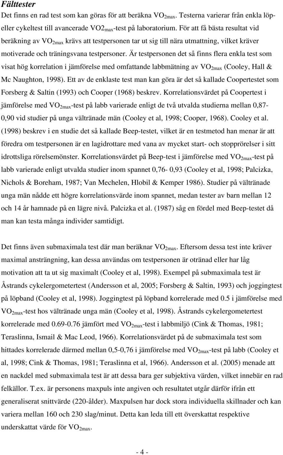 Är testpersonen det så finns flera enkla test som visat hög korrelation i jämförelse med omfattande labbmätning av VO 2max (Cooley, Hall & Mc Naughton, 1998).