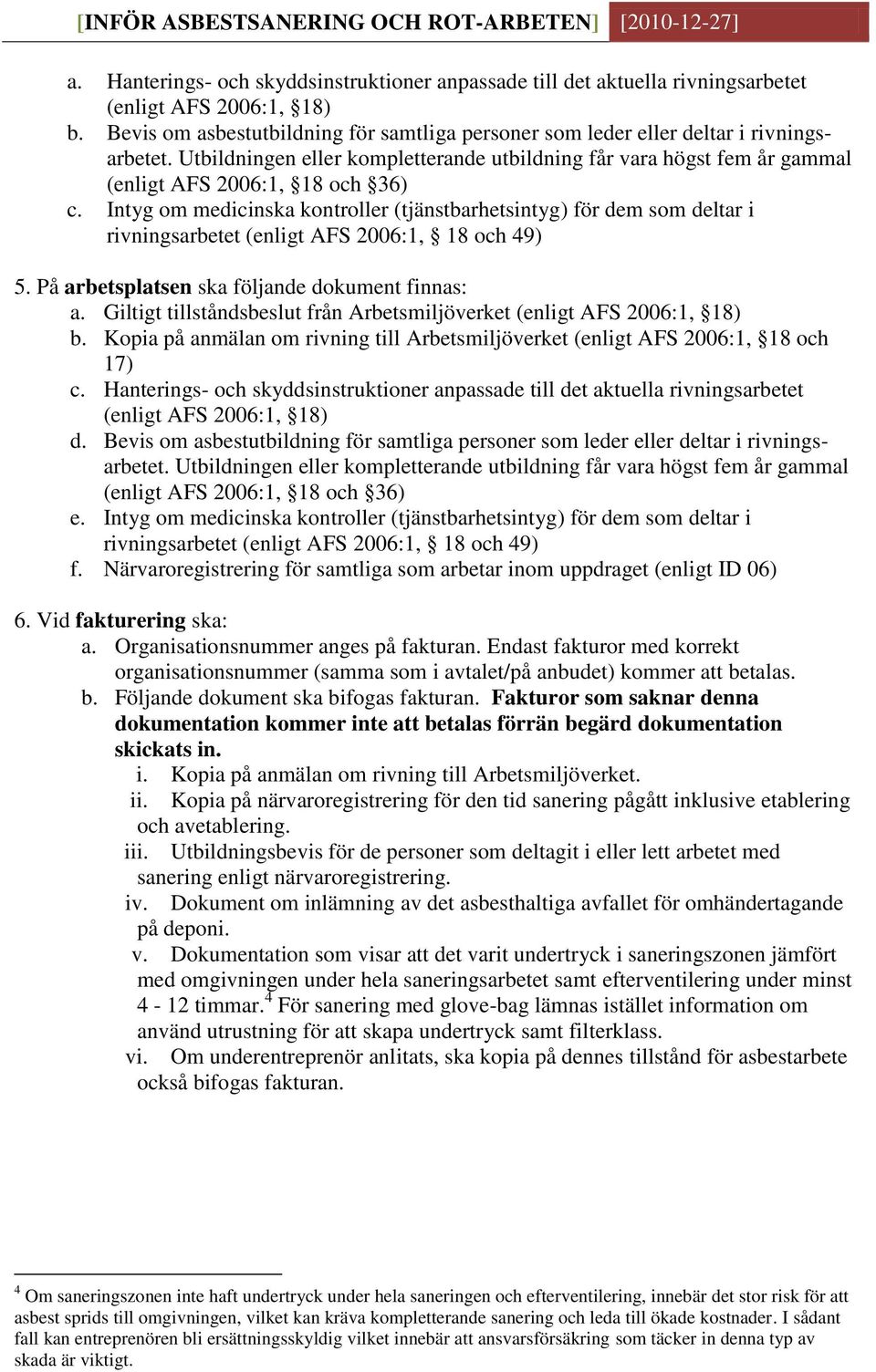 Intyg om medicinska kontroller (tjänstbarhetsintyg) för dem som deltar i rivningsarbetet (enligt AFS 2006:1, 18 och 49) 5. På arbetsplatsen ska följande dokument finnas: a.