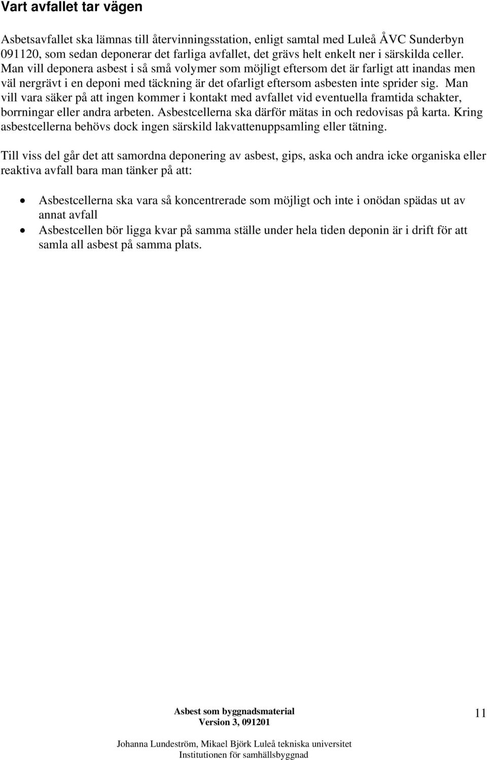 Man vill deponera asbest i så små volymer som möjligt eftersom det är farligt att inandas men väl nergrävt i en deponi med täckning är det ofarligt eftersom asbesten inte sprider sig.