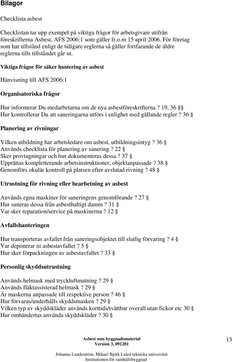 Viktiga frågor för säker hantering av asbest Hänvisning till AFS 2006:1 Organisatoriska frågor Hur informerar Du medarbetarna om de nya asbestföreskrifterna?