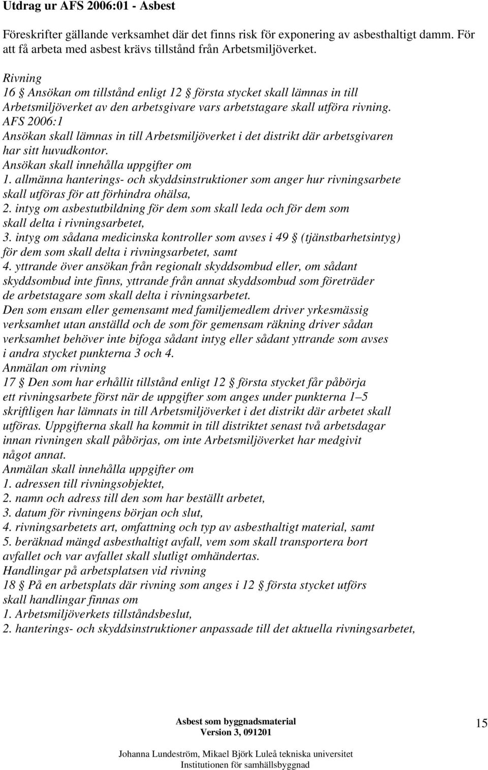 AFS 2006:1 Ansökan skall lämnas in till Arbetsmiljöverket i det distrikt där arbetsgivaren har sitt huvudkontor. Ansökan skall innehålla uppgifter om 1.