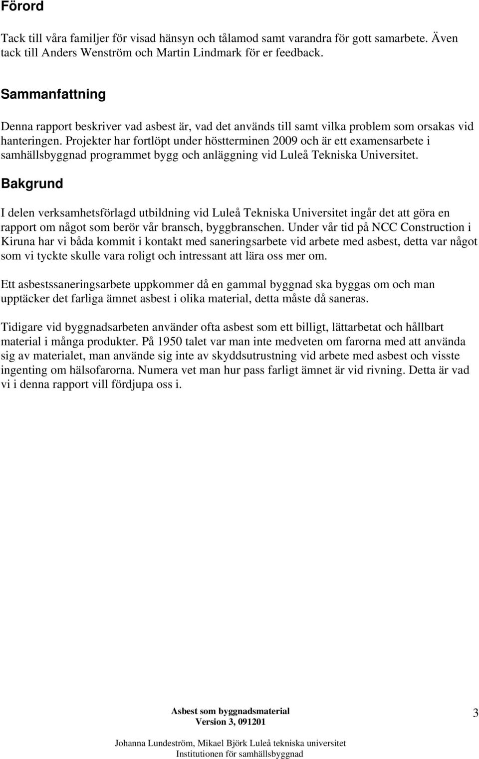 Projekter har fortlöpt under höstterminen 2009 och är ett examensarbete i samhällsbyggnad programmet bygg och anläggning vid Luleå Tekniska Universitet.