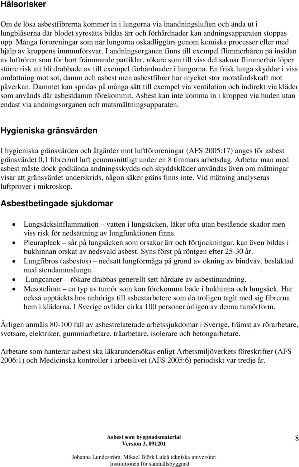 I andningsorganen finns till exempel flimmerhåren på insidan av luftrören som för bort främmande partiklar, rökare som till viss del saknar flimmerhår löper större risk att bli drabbade av till