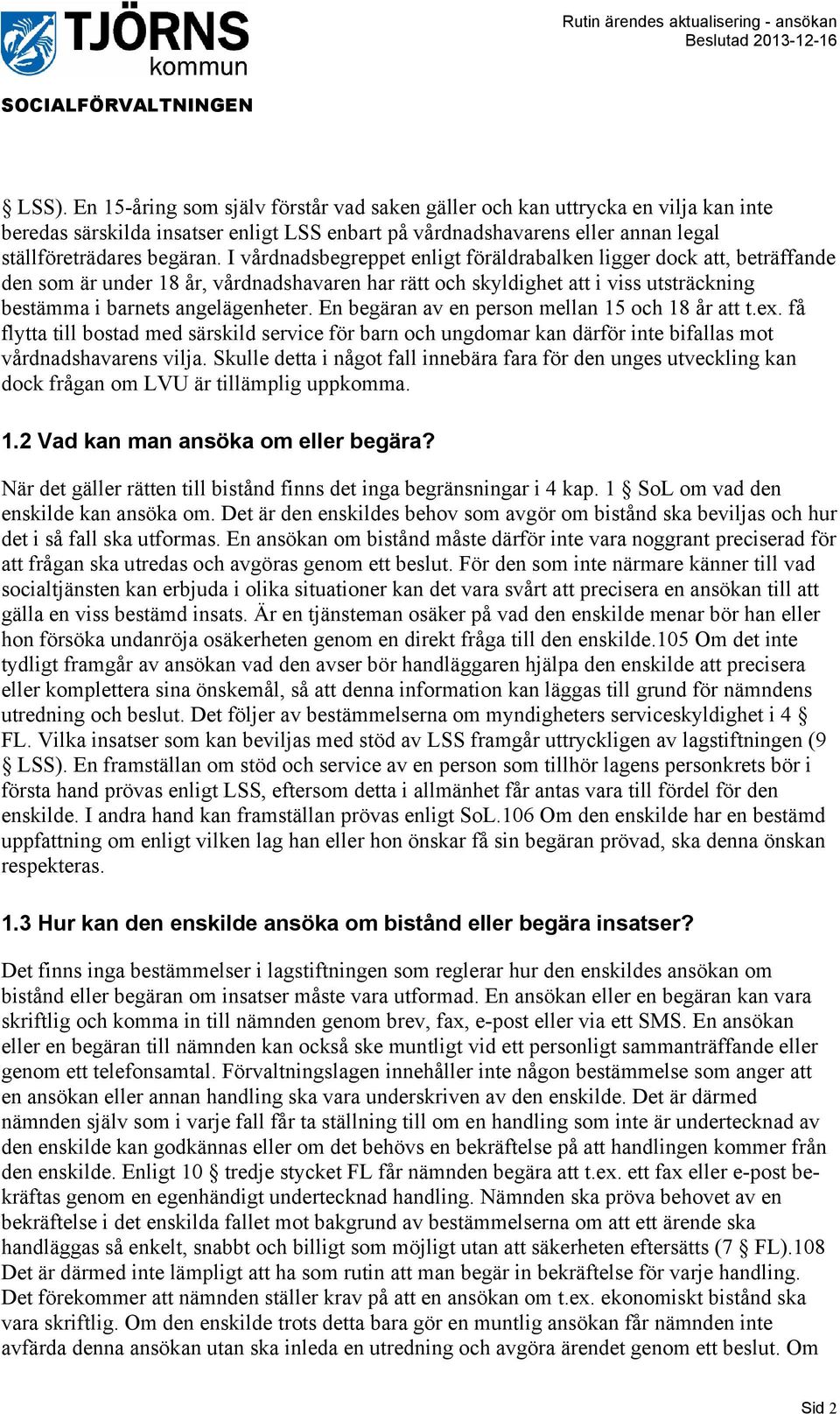 En begäran av en person mellan 15 och 18 år att t.ex. få flytta till bostad med särskild service för barn och ungdomar kan därför inte bifallas mot vårdnadshavarens vilja.