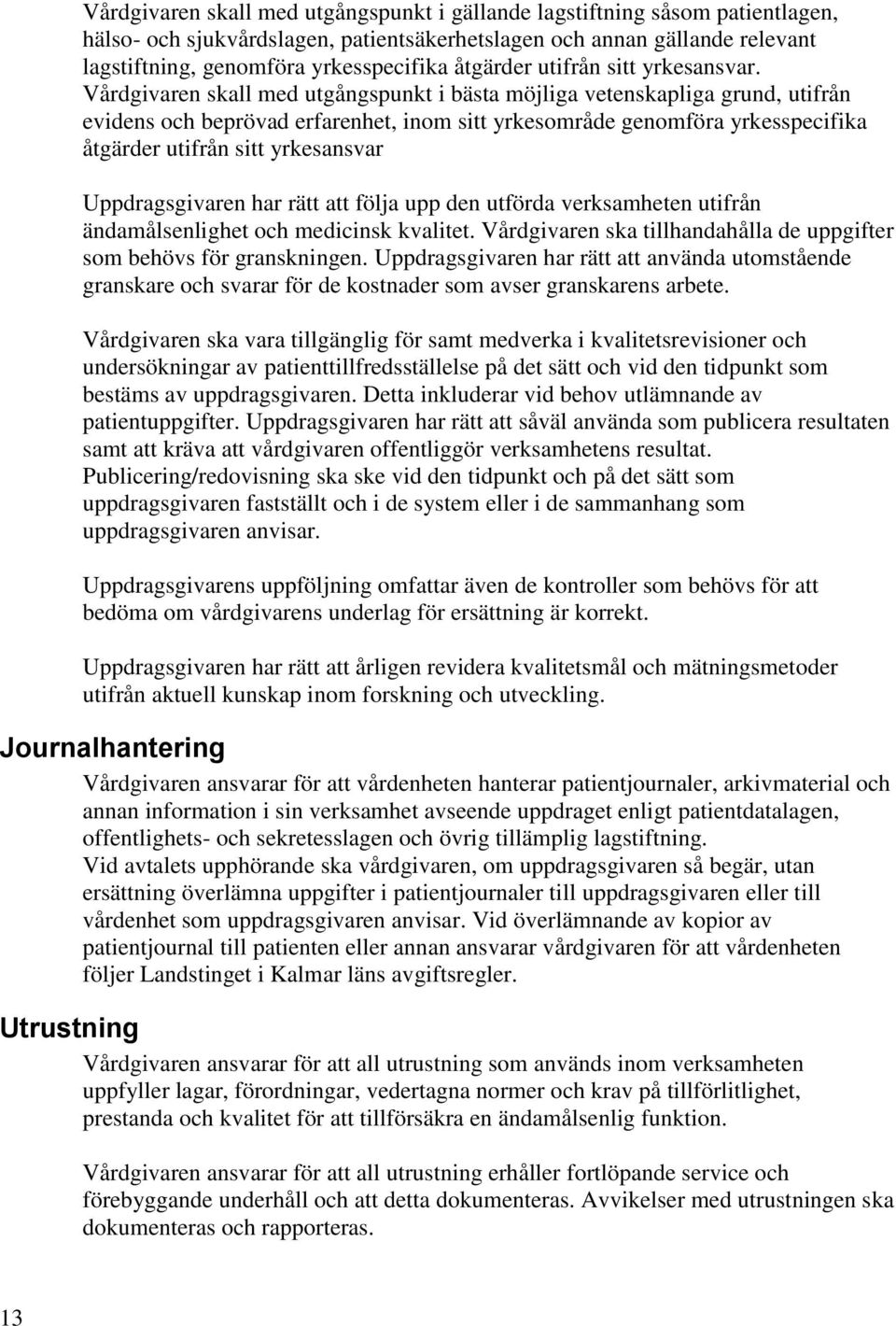 Vårdgivaren skall med utgångspunkt i bästa möjliga vetenskapliga grund, utifrån evidens och beprövad erfarenhet, inom sitt yrkesområde genomföra yrkesspecifika åtgärder utifrån sitt yrkesansvar