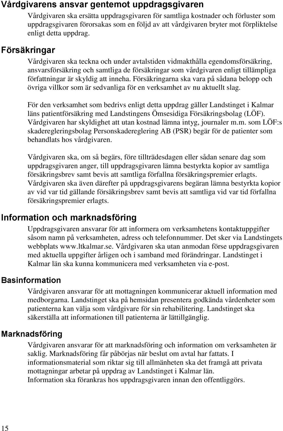 Försäkringar Vårdgivaren ska teckna och under avtalstiden vidmakthålla egendomsförsäkring, ansvarsförsäkring och samtliga de försäkringar som vårdgivaren enligt tillämpliga författningar är skyldig