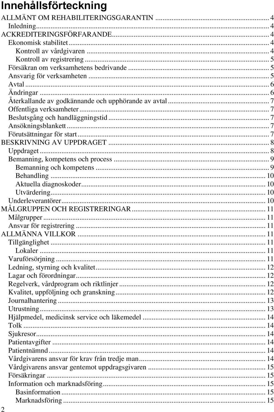 .. 7 Beslutsgång och handläggningstid... 7 Ansökningsblankett... 7 Förutsättningar för start... 7 BESKRIVNING AV UPPDRAGET... 8 Uppdraget... 8 Bemanning, kompetens och process.