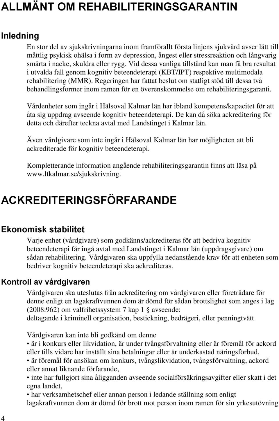 Vid dessa vanliga tillstånd kan man få bra resultat i utvalda fall genom kognitiv beteendeterapi (KBT/IPT) respektive multimodala rehabilitering (MMR).