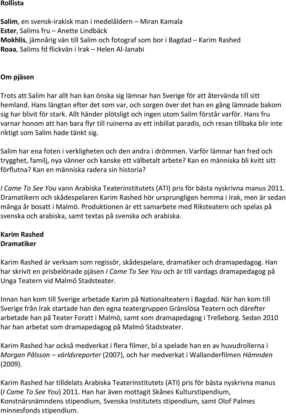 Hans längtan efter det som var, och sorgen över det han en gång lämnade bakom sig har blivit för stark. Allt händer plötsligt och ingen utom Salim förstår varför.