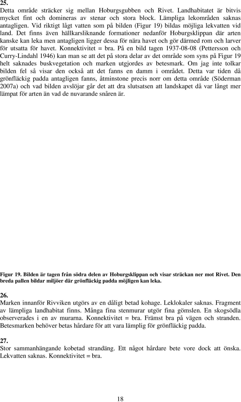 Det finns även hällkarsliknande formationer nedanför Hoburgsklippan där arten kanske kan leka men antagligen ligger dessa för nära havet och gör därmed rom och larver för utsatta för havet.