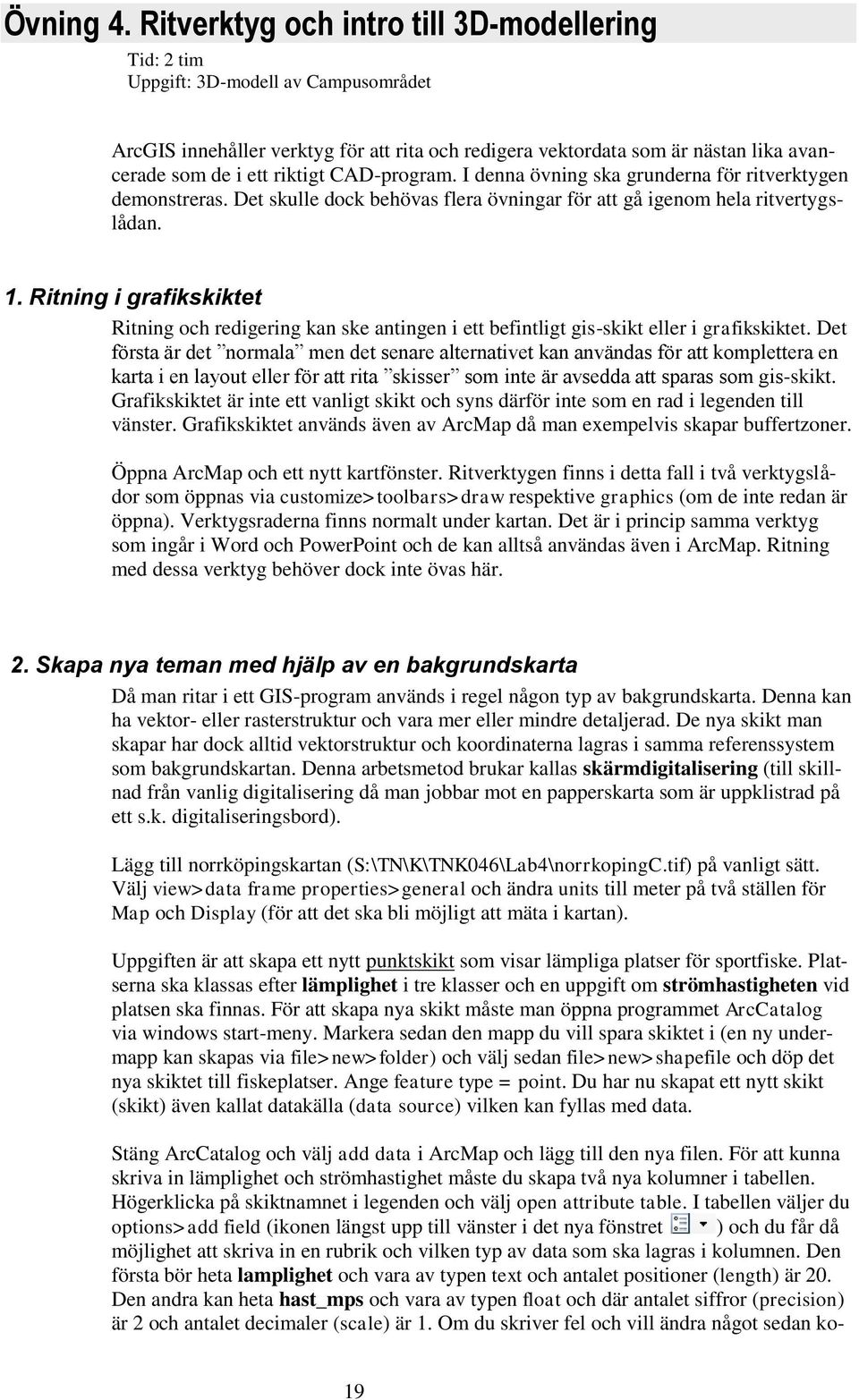 riktigt CAD-program. I denna övning ska grunderna för ritverktygen demonstreras. Det skulle dock behövas flera övningar för att gå igenom hela ritvertygslådan. 1.