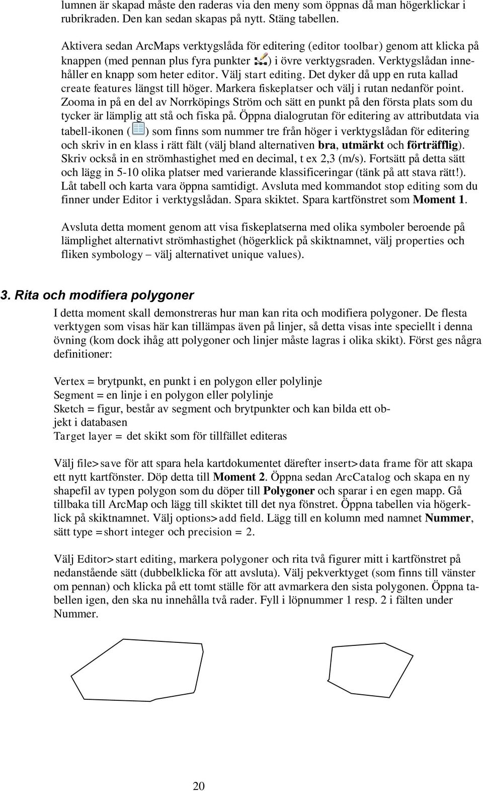 Välj start editing. Det dyker då upp en ruta kallad create features längst till höger. Markera fiskeplatser och välj i rutan nedanför point.