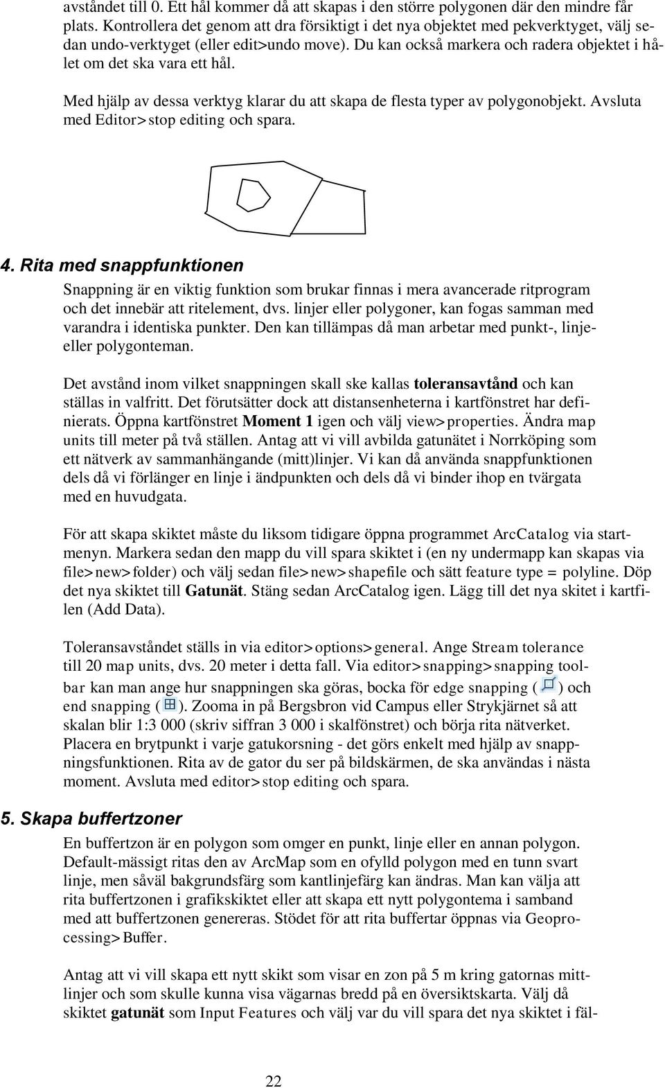 Du kan också markera och radera objektet i hålet om det ska vara ett hål. Med hjälp av dessa verktyg klarar du att skapa de flesta typer av polygonobjekt. Avsluta med Editor>stop editing och spara. 4.