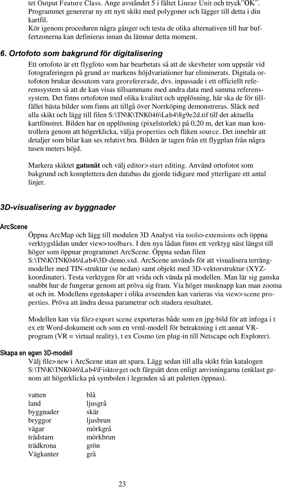 Ortofoto som bakgrund för digitalisering Ett ortofoto är ett flygfoto som har bearbetats så att de skevheter som uppstår vid fotograferingen på grund av markens höjdvariationer har eliminerats.