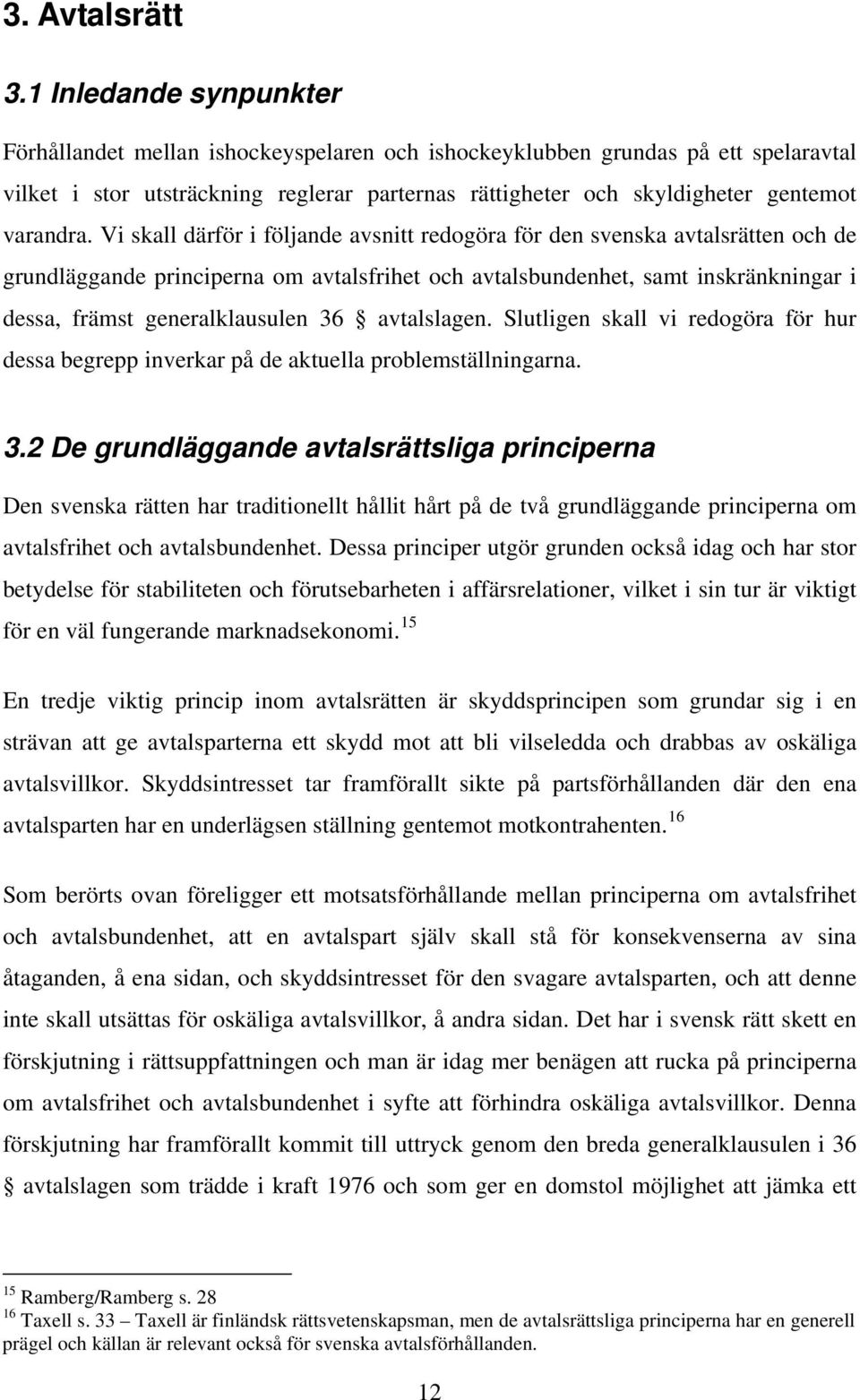 Vi skall därför i följande avsnitt redogöra för den svenska avtalsrätten och de grundläggande principerna om avtalsfrihet och avtalsbundenhet, samt inskränkningar i dessa, främst generalklausulen 36