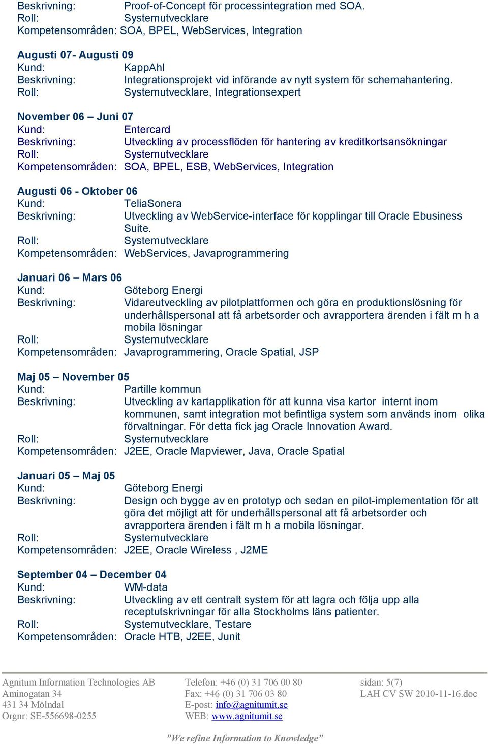 , Integrationsexpert November 06 Juni 07 Entercard Beskrivning: Utveckling av processflöden för hantering av kreditkortsansökningar Kompetensområden: SOA, BPEL, ESB, WebServices, Integration Augusti