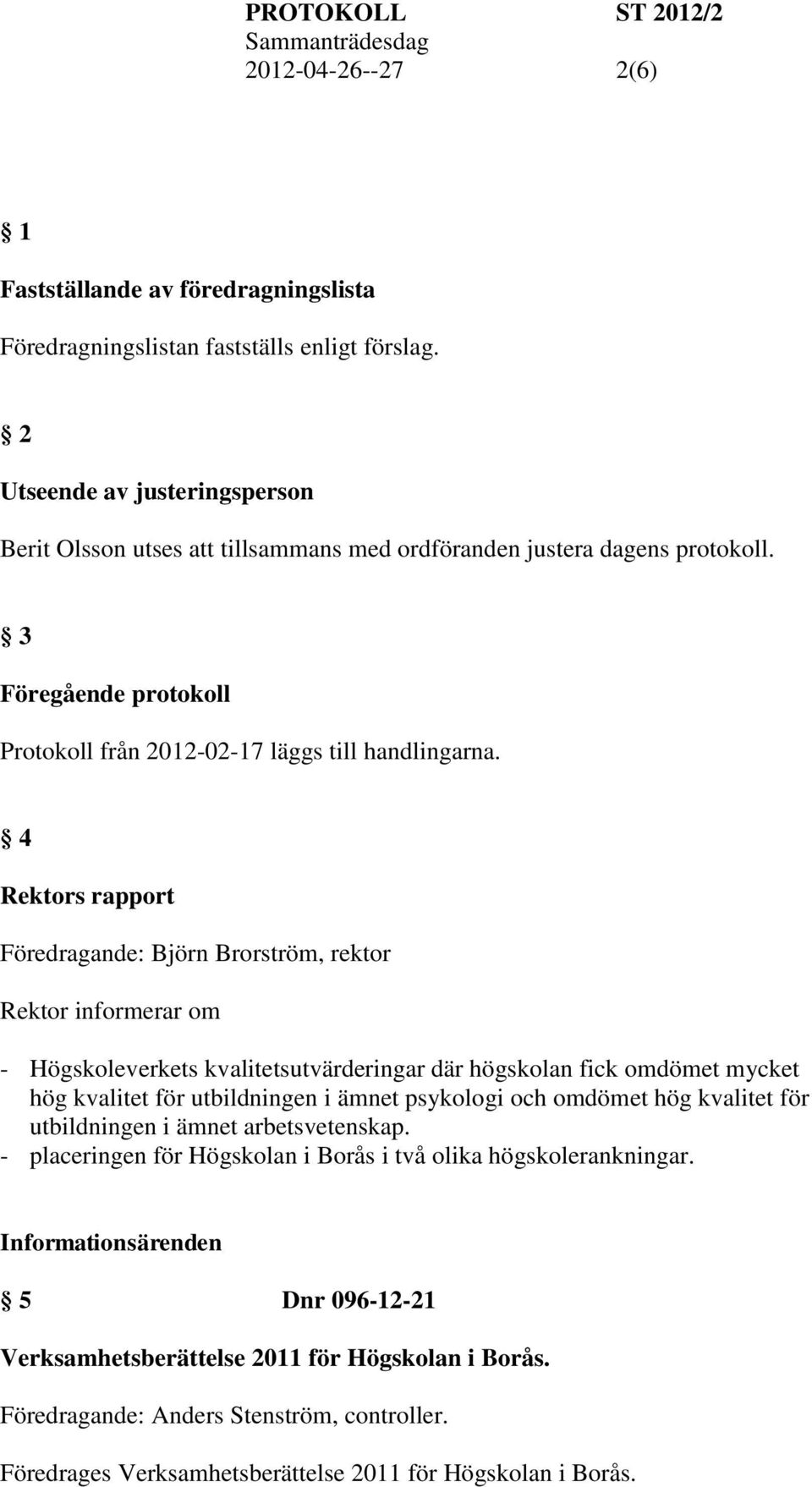 4 Rektors rapport Föredragande: Björn Brorström, rektor Rektor informerar om - Högskoleverkets kvalitetsutvärderingar där högskolan fick omdömet mycket hög kvalitet för utbildningen i ämnet