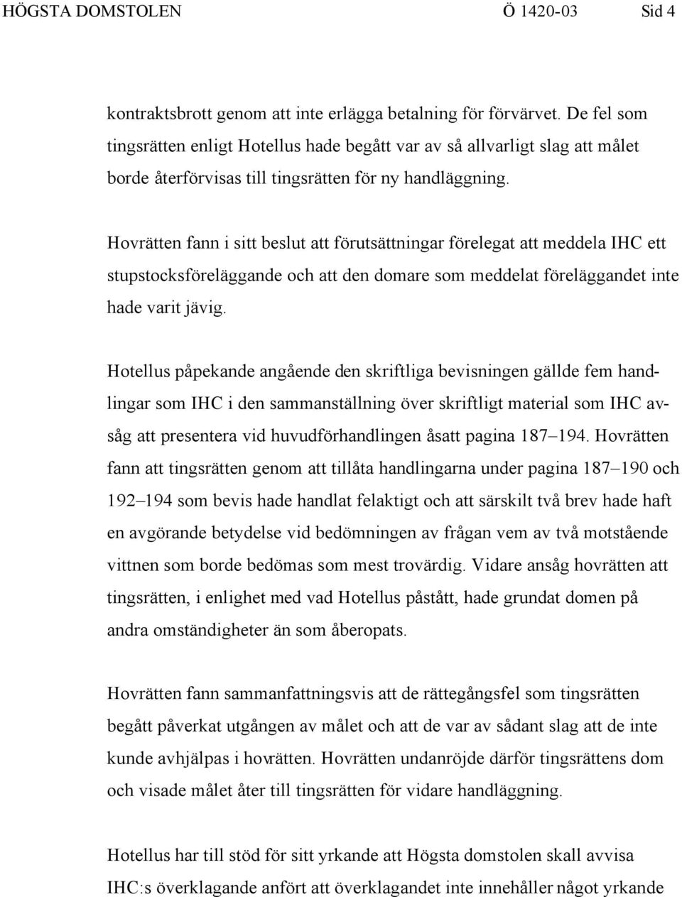 Hovrätten fann i sitt beslut att förutsättningar förelegat att meddela IHC ett stupstocksföreläggande och att den domare som meddelat föreläggandet inte hade varit jävig.