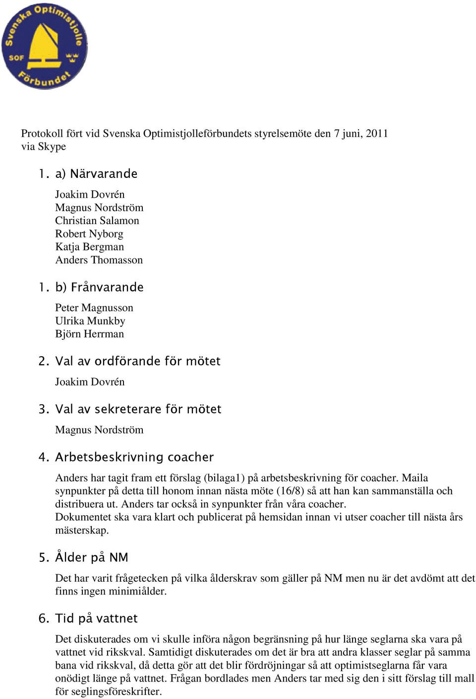 Val av ordförande för mötet Joakim Dovrén 3. Val av sekreterare för mötet Magnus Nordström 4. Arbetsbeskrivning coacher Anders har tagit fram ett förslag (bilaga1) på arbetsbeskrivning för coacher.